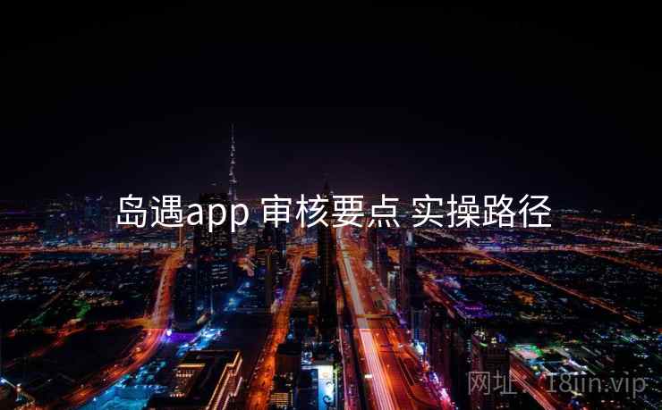岛遇app 审核要点 实操路径