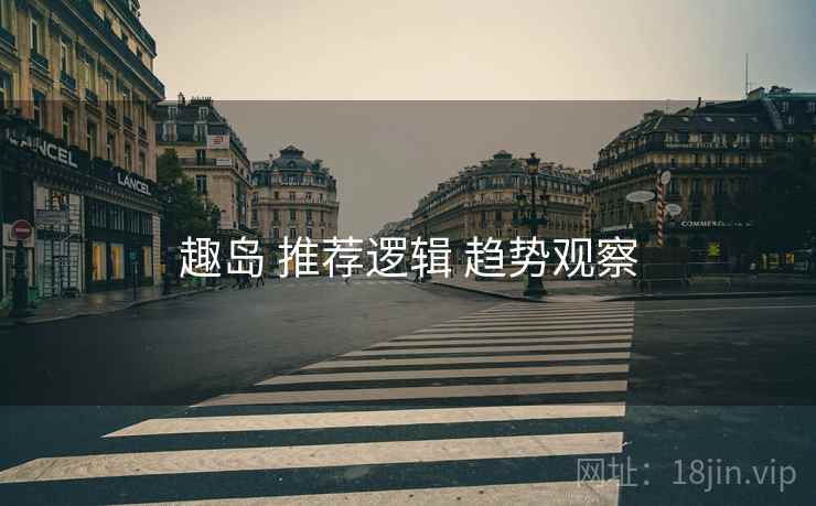 趣岛 推荐逻辑 趋势观察