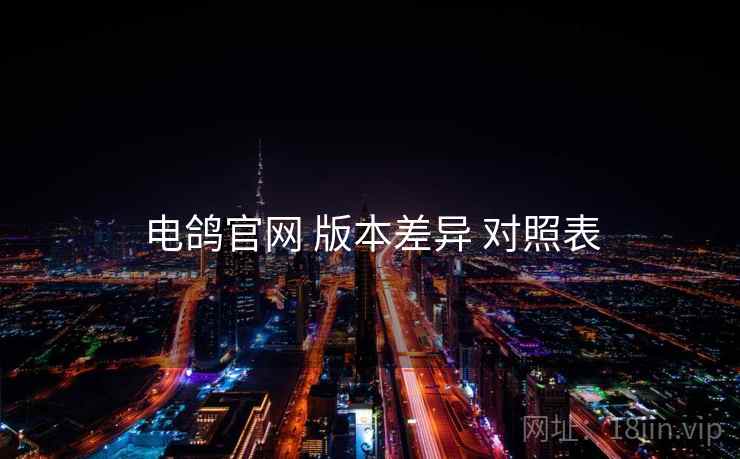 电鸽官网 版本差异 对照表