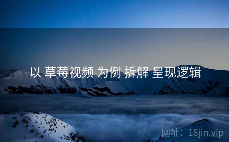 以 草莓视频 为例 拆解 呈现逻辑