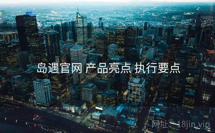 岛遇官网 产品亮点 执行要点