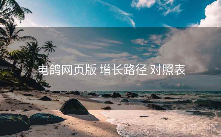 电鸽网页版 增长路径 对照表