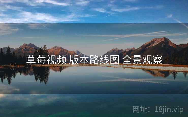 草莓视频 版本路线图 全景观察