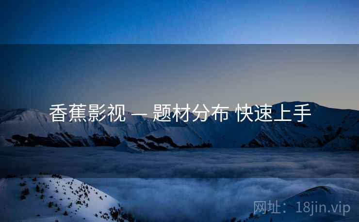 香蕉影视 — 题材分布 快速上手