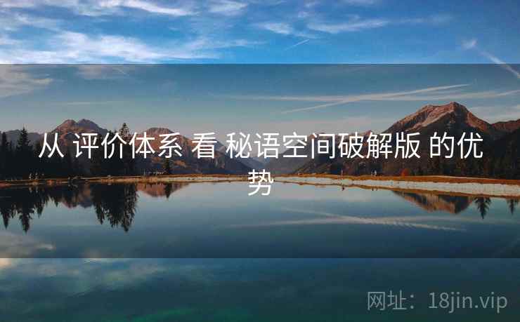 从 评价体系 看 秘语空间破解版 的优势