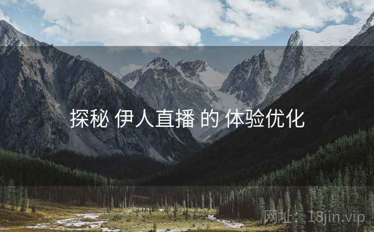 探秘 伊人直播 的 体验优化