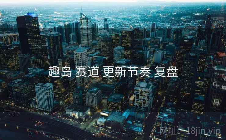趣岛 赛道 更新节奏 复盘