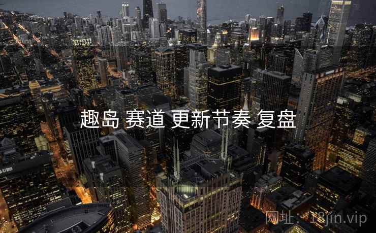 趣岛 赛道 更新节奏 复盘