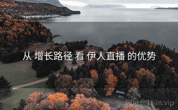 从 增长路径 看 伊人直播 的优势