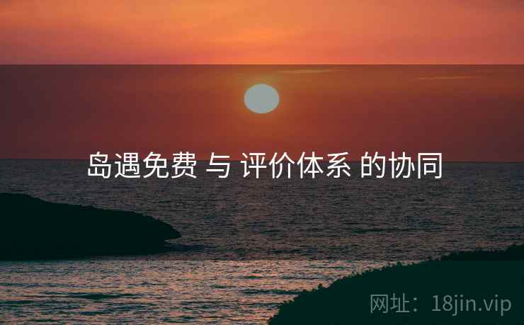 岛遇免费 与 评价体系 的协同