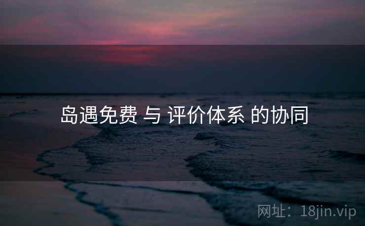 岛遇免费 与 评价体系 的协同