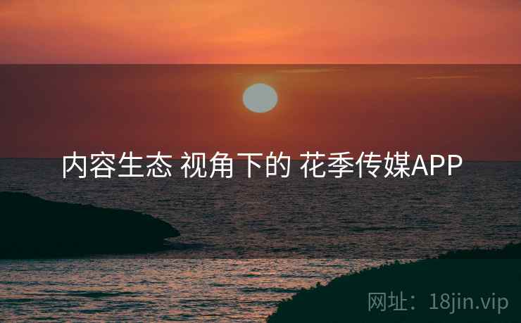 内容生态 视角下的 花季传媒APP