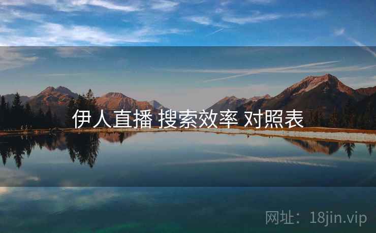 伊人直播 搜索效率 对照表