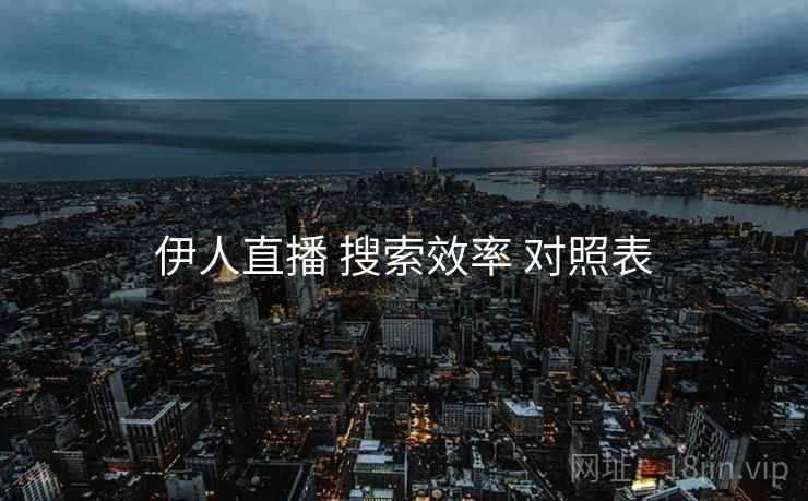 伊人直播 搜索效率 对照表