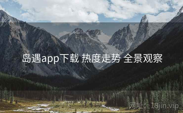 岛遇app下载 热度走势 全景观察