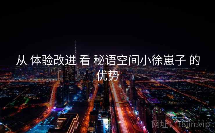 从 体验改进 看 秘语空间小徐崽子 的优势