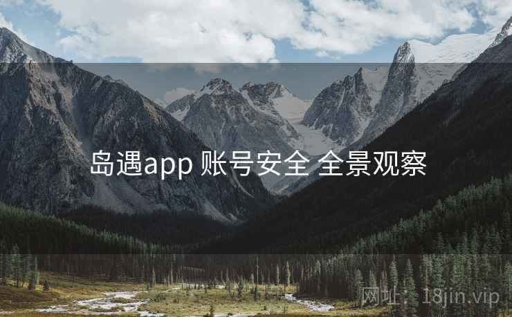 岛遇app 账号安全 全景观察