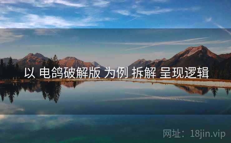 以 电鸽破解版 为例 拆解 呈现逻辑
