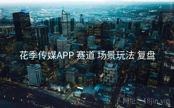 花季传媒APP 赛道 场景玩法 复盘