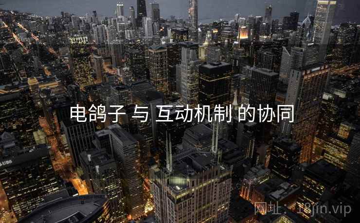 电鸽子 与 互动机制 的协同