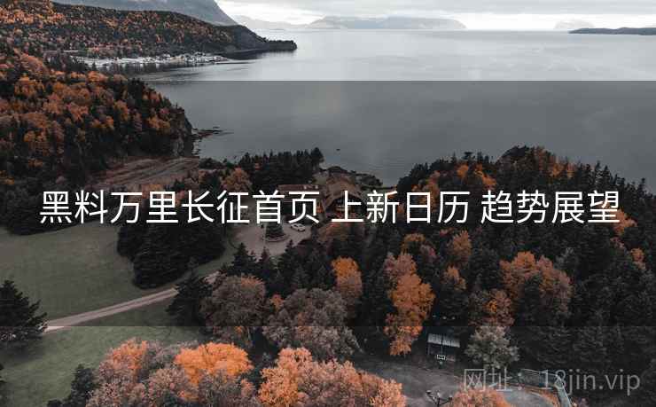 黑料万里长征首页 上新日历 趋势展望