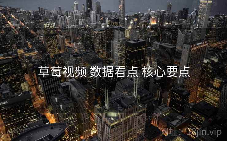 草莓视频 数据看点 核心要点