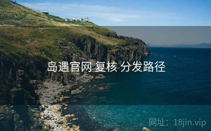 岛遇官网 复核 分发路径