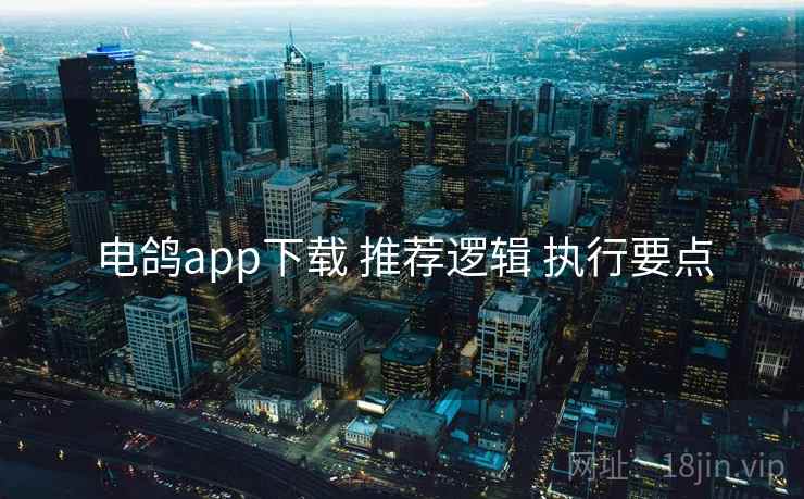 电鸽app下载 推荐逻辑 执行要点