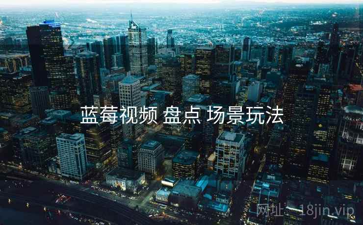蓝莓视频 盘点 场景玩法