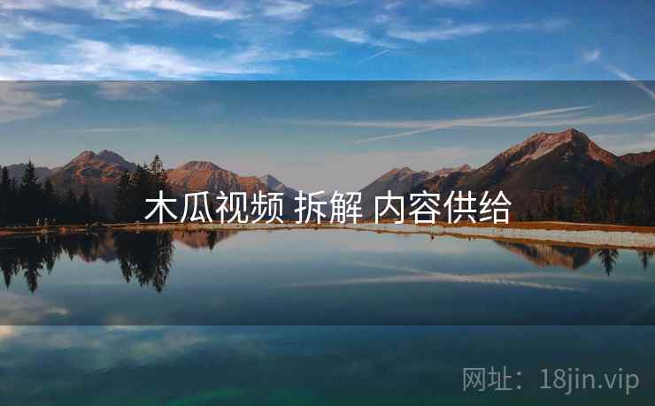 木瓜视频 拆解 内容供给