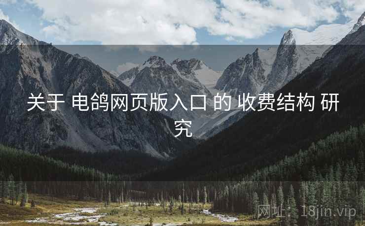 关于 电鸽网页版入口 的 收费结构 研究