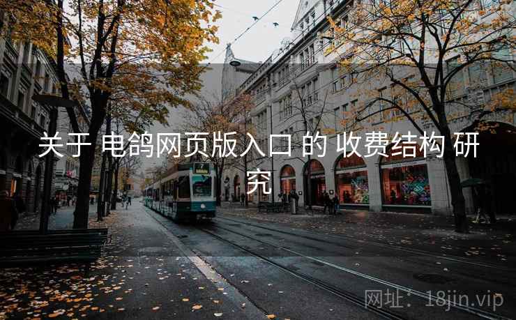 关于 电鸽网页版入口 的 收费结构 研究