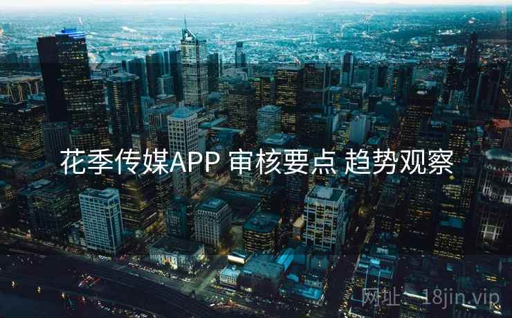 花季传媒APP 审核要点 趋势观察