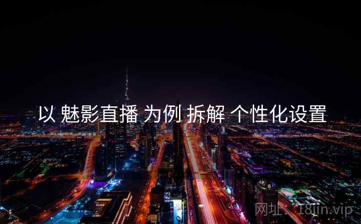 以 魅影直播 为例 拆解 个性化设置
