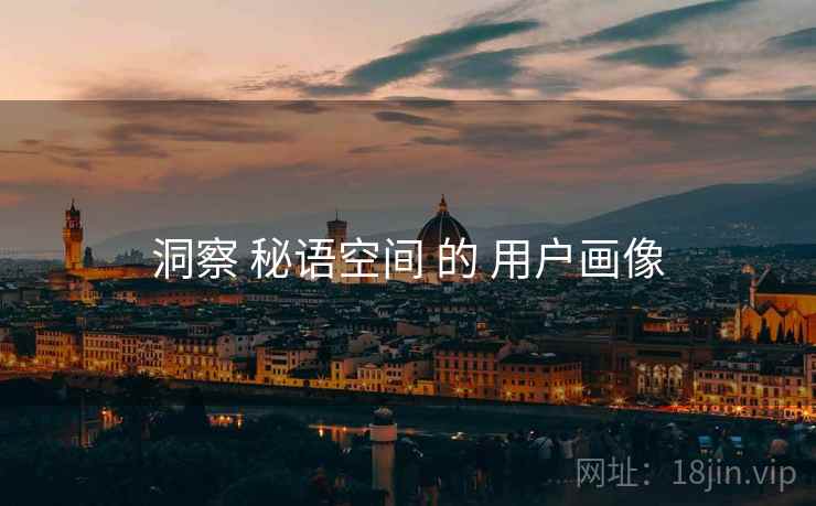 洞察 秘语空间 的 用户画像