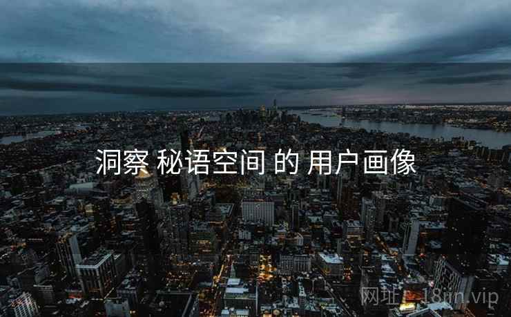 洞察 秘语空间 的 用户画像