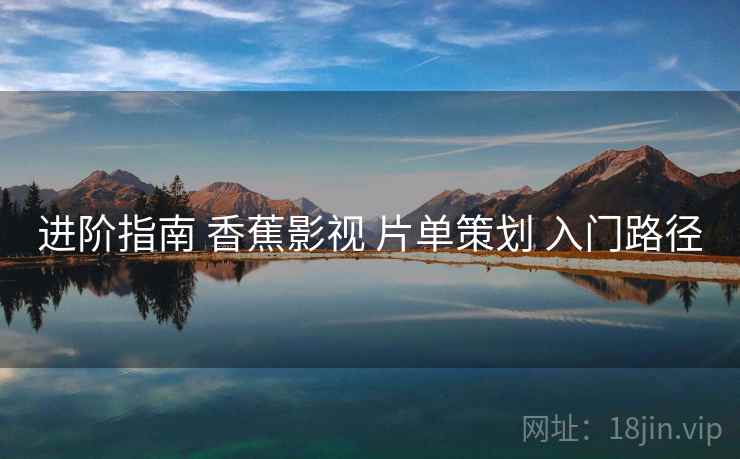 进阶指南 香蕉影视 片单策划 入门路径