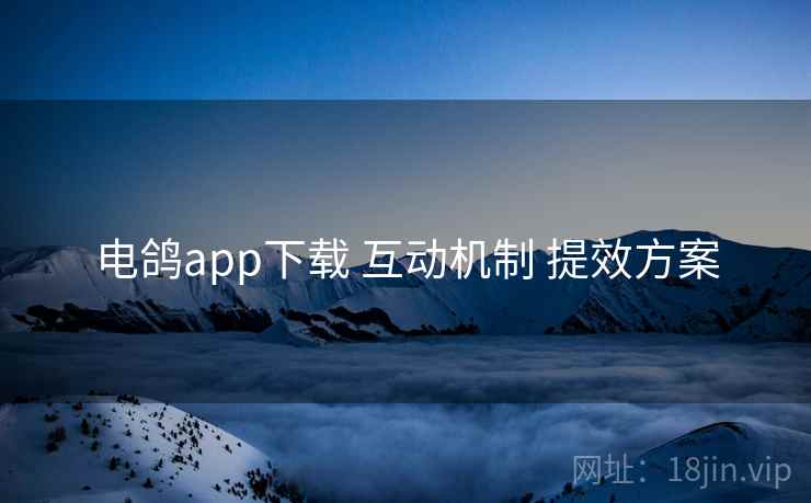 电鸽app下载 互动机制 提效方案