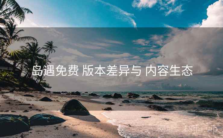 岛遇免费 版本差异与 内容生态