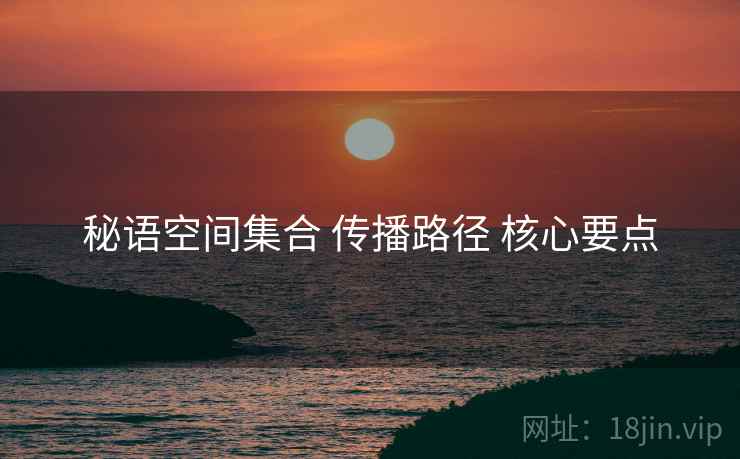 秘语空间集合 传播路径 核心要点