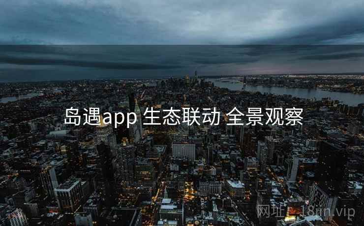岛遇app 生态联动 全景观察