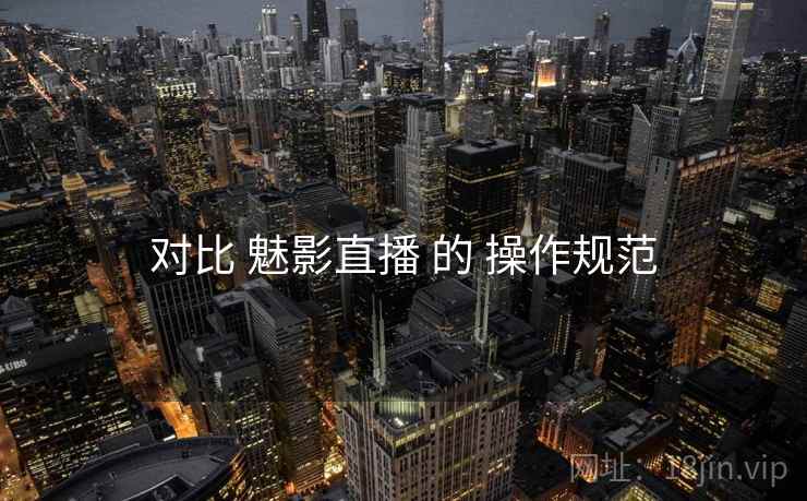 对比 魅影直播 的 操作规范