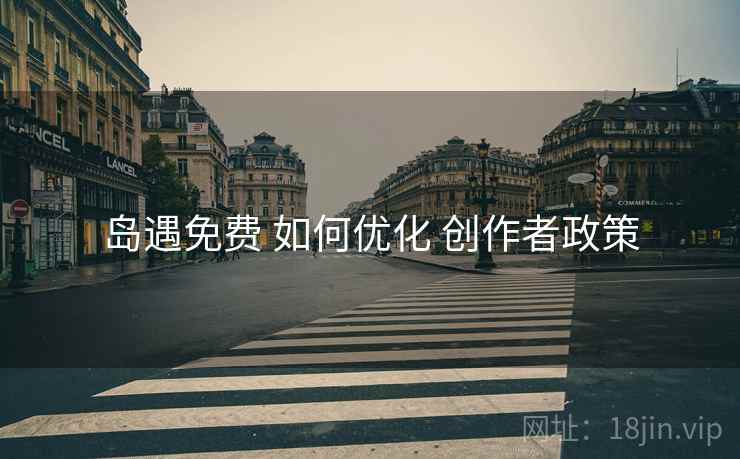 岛遇免费 如何优化 创作者政策