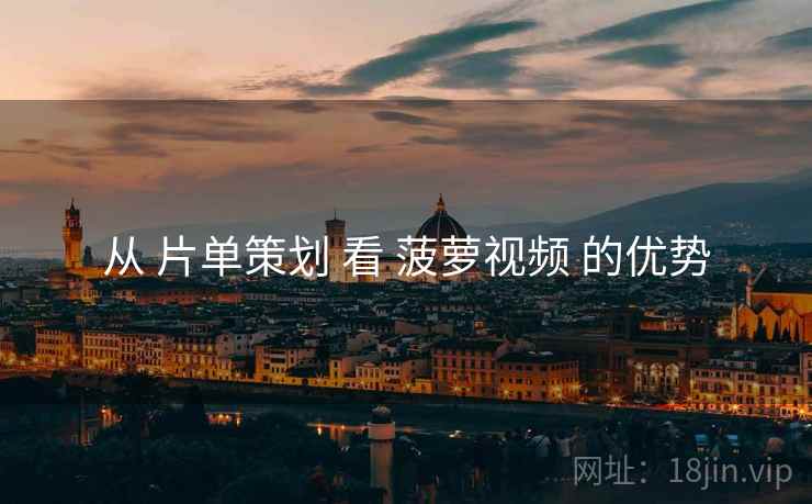 从 片单策划 看 菠萝视频 的优势