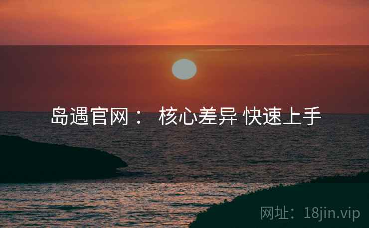 岛遇官网 ： 核心差异 快速上手