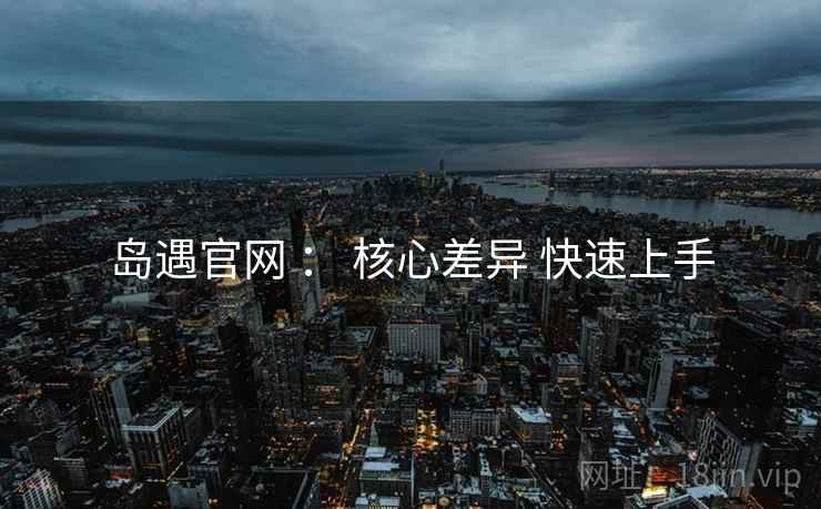 岛遇官网 ： 核心差异 快速上手