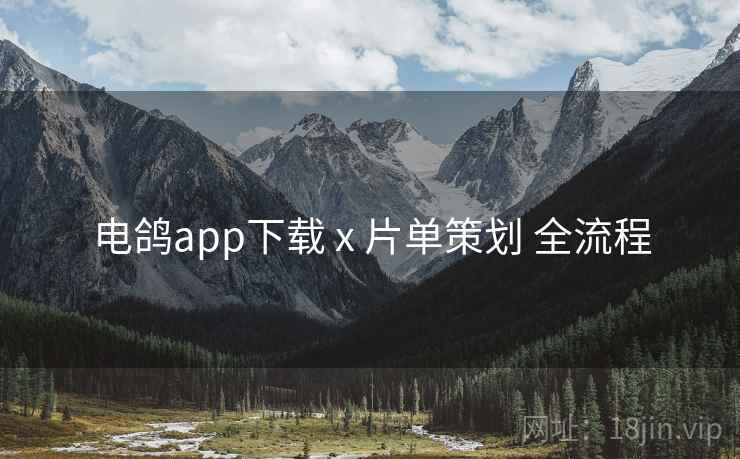 电鸽app下载 x 片单策划 全流程