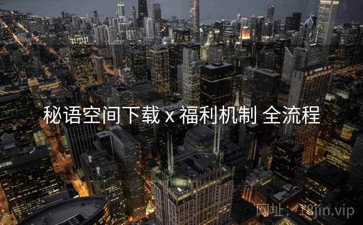 秘语空间下载 x 福利机制 全流程