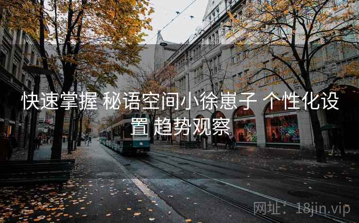 快速掌握 秘语空间小徐崽子 个性化设置 趋势观察