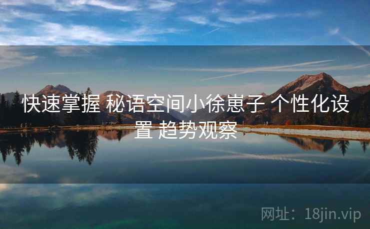 快速掌握 秘语空间小徐崽子 个性化设置 趋势观察